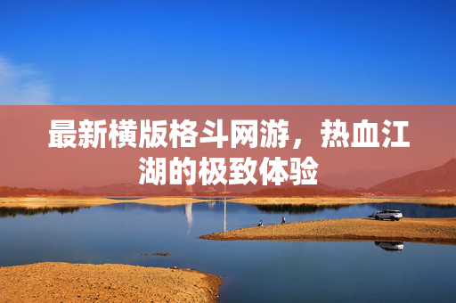 最新横版格斗网游，热血江湖的极致体验
