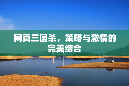 网页三国杀,策略与激情的完美结合 网页三国杀,策略与激情的完美结合