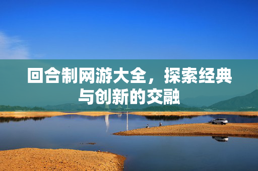 回合制网游大全，探索经典与创新的交融
