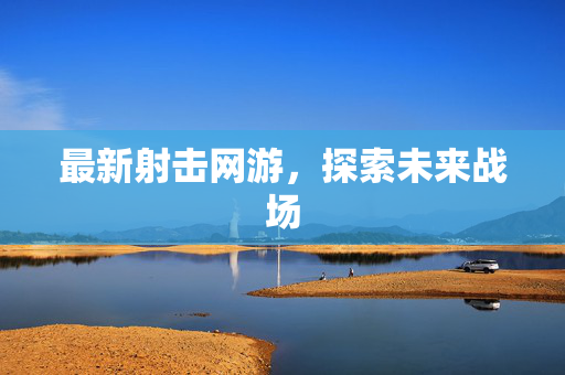 最新射击网游，探索未来战场