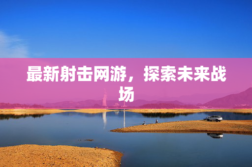 最新射击网游，探索未来战场