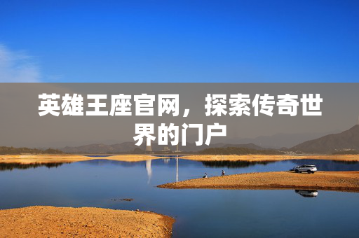 英雄王座官网,探索传奇世界的门户 英雄王座官网,探索传奇世界的门户