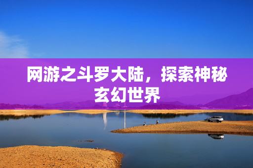 网游之斗罗大陆，探索神秘玄幻世界