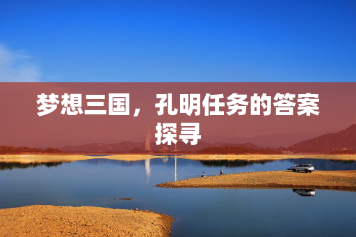梦想三国，孔明任务的答案探寻