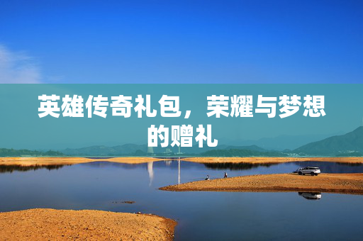 英雄传奇礼包，荣耀与梦想的赠礼
