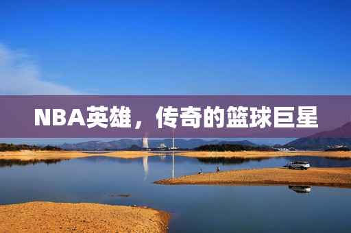 NBA英雄，传奇的篮球巨星