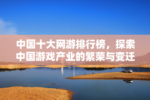 中国十大网游排行榜，探索中国游戏产业的繁荣与变迁