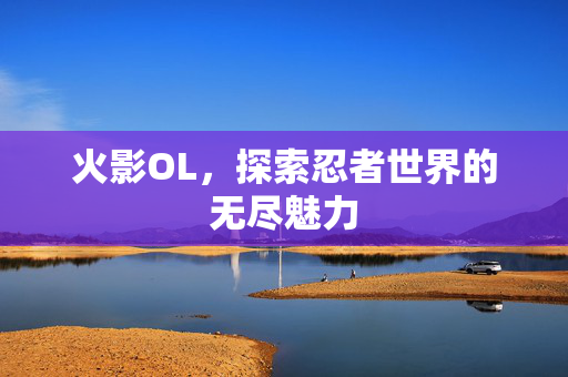 火影OL，探索忍者世界的无尽魅力