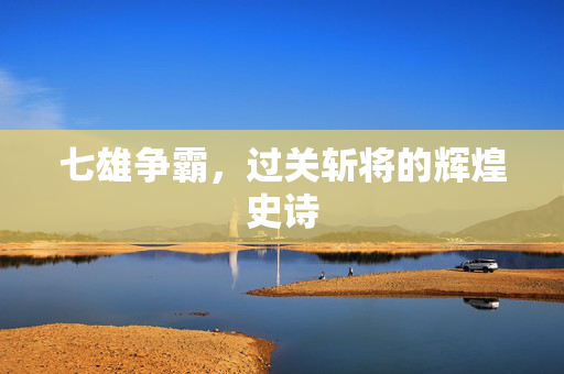 七雄争霸，过关斩将的辉煌史诗