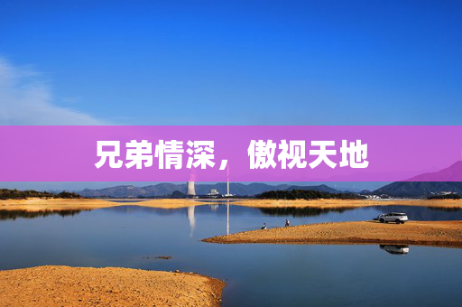 兄弟情深,傲视天地 兄弟情深,傲视天地