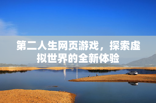 第二人生网页游戏，探索虚拟世界的全新体验