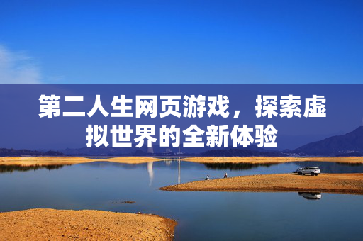 第二人生网页游戏，探索虚拟世界的全新体验