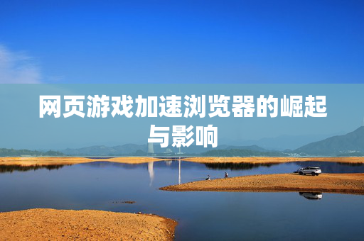 网页游戏加速浏览器的崛起与影响