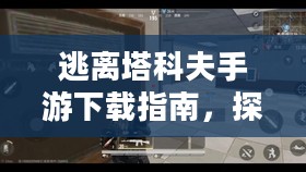 逃离塔科夫手游下载指南，探索未知世界的冒险之旅