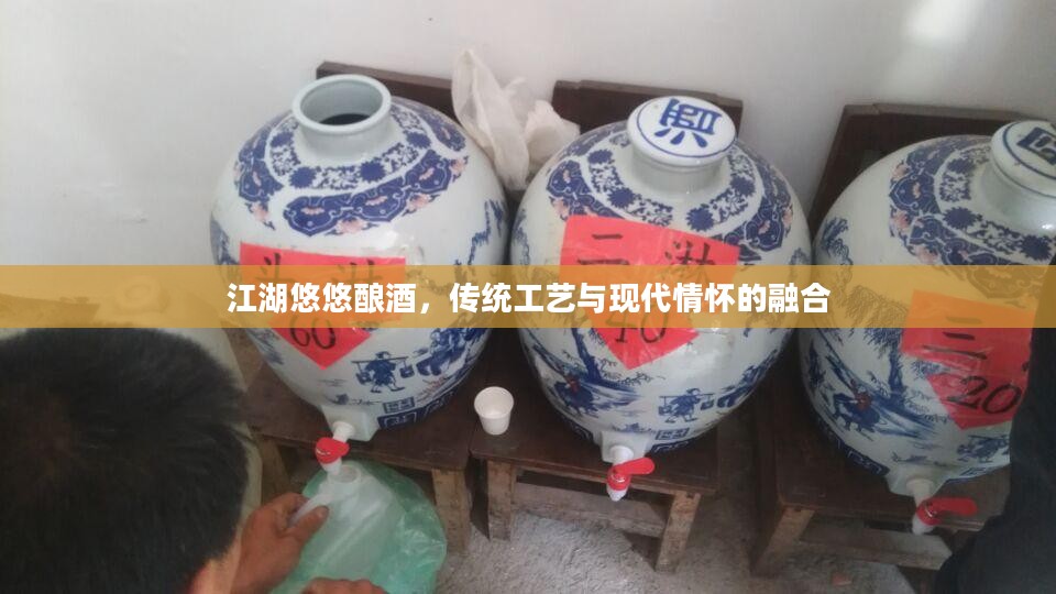 江湖悠悠酿酒，传统工艺与现代情怀的融合