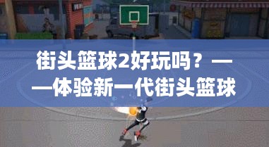 街头篮球2好玩吗？——体验新一代街头篮球的魅力