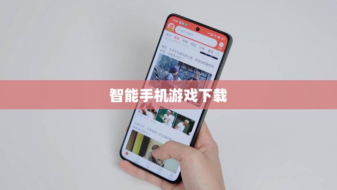 智能手机游戏下载,探索、体验与选择 智能手机游戏下载,探索、体验与选择