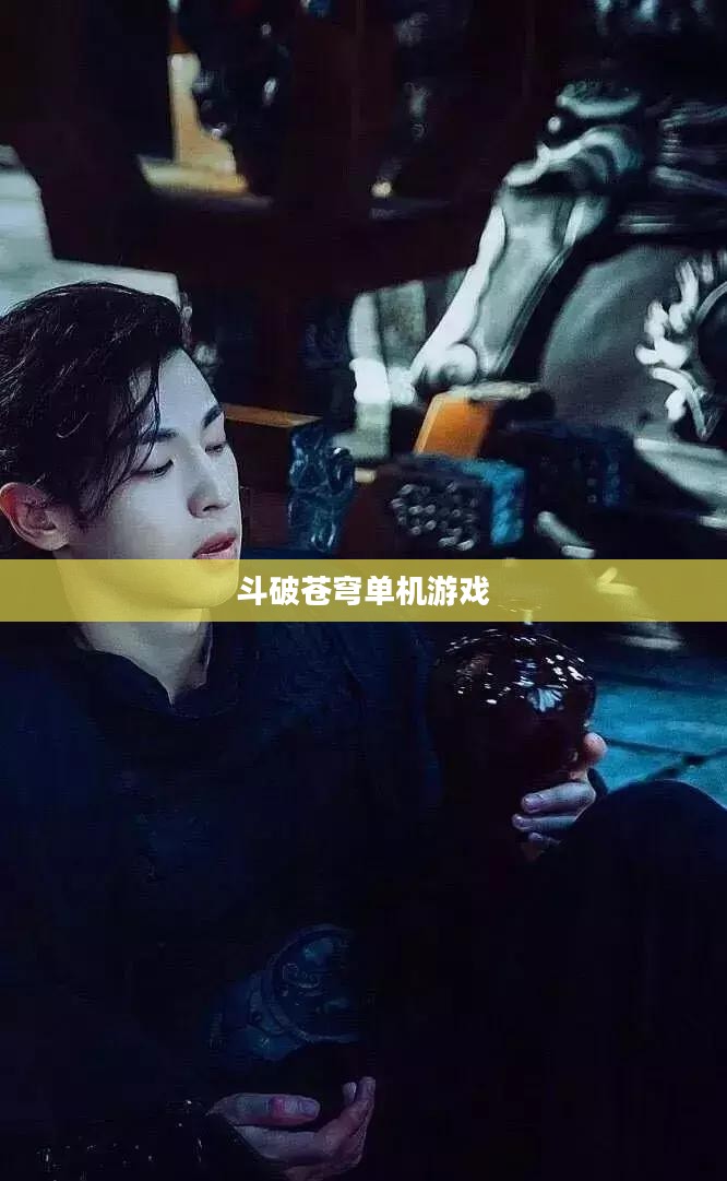 斗破苍穹单机游戏，探索玄幻世界的无尽魅力