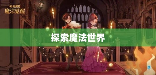 哈利波特魔法觉醒学院，探索魔法世界的神秘之旅