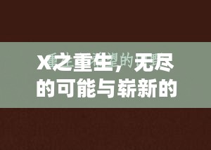 X之重生，无尽的可能与崭新的希望