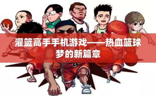灌篮高手手机游戏——热血篮球梦的新篇章 灌篮高手手机游戏——热血篮球梦的新篇章