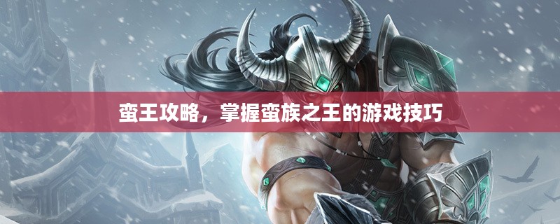 蛮王攻略,掌握蛮族之王的游戏技巧 蛮王攻略,掌握蛮族之王的游戏技巧