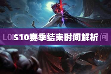 S10赛季结束时间解析