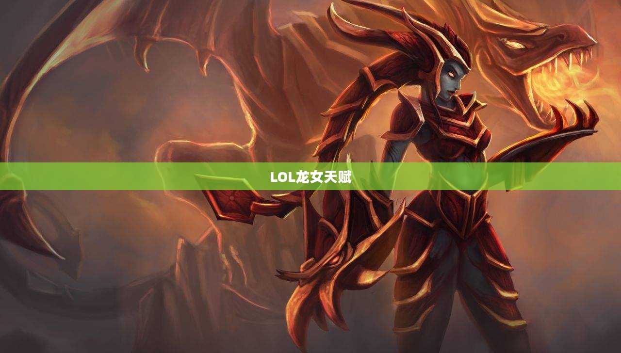 LOL龙女天赋——深度解析与攻略 LOL龙女天赋——深度解析与攻略
