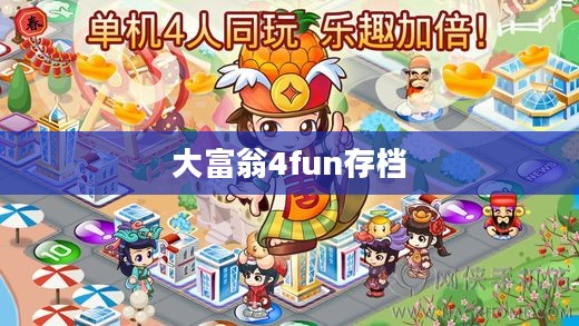 大富翁4fun存档，游戏历程与情感记忆