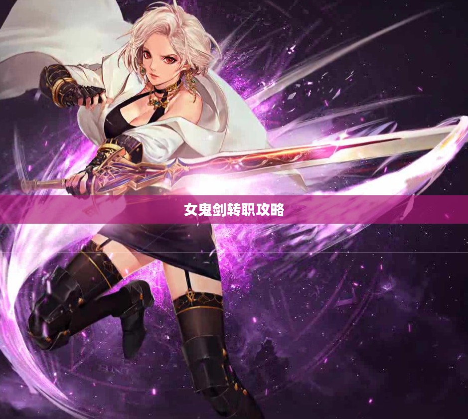 女鬼剑转职攻略，如何选择最佳转职方向