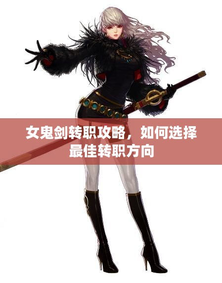 女鬼剑转职攻略，如何选择最佳转职方向