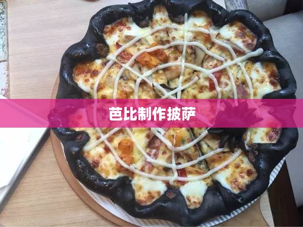 芭比制作披萨的魔法时刻
