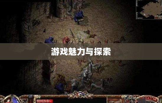 手游传奇类游戏的魅力与探索 手游传奇类游戏的魅力与探索