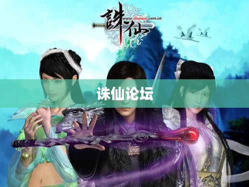 诛仙论坛，仙侠文化的交流与盛宴