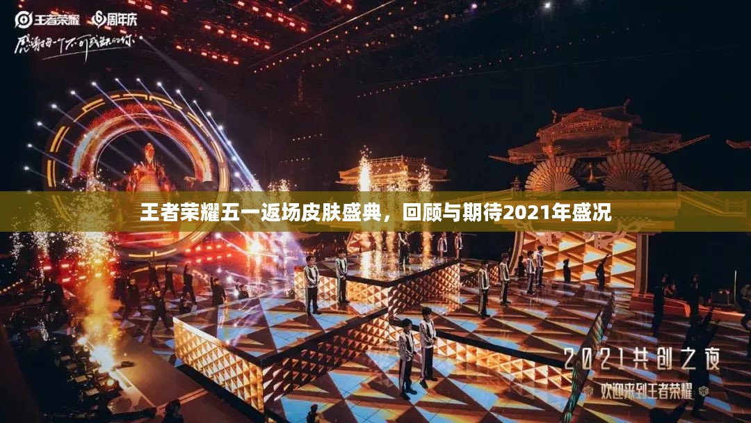 王者荣耀五一返场皮肤盛典,回顾与期待2021年盛况 王者荣耀五一返场皮肤盛典,回顾与期待2021年盛况