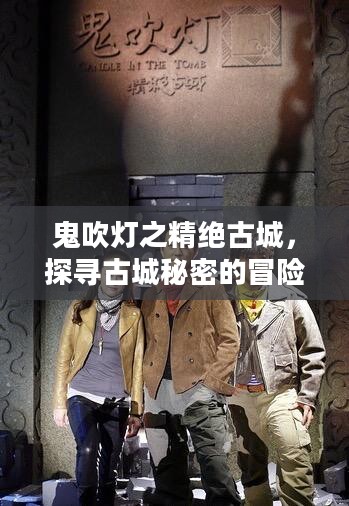 鬼吹灯之精绝古城，探寻古城秘密的冒险之旅——下载与解读