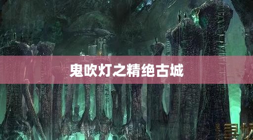 鬼吹灯之精绝古城,探寻古城秘密的冒险之旅——下载与解读 鬼吹灯之精绝古城,探寻古城秘密的冒险之旅——下载与解读