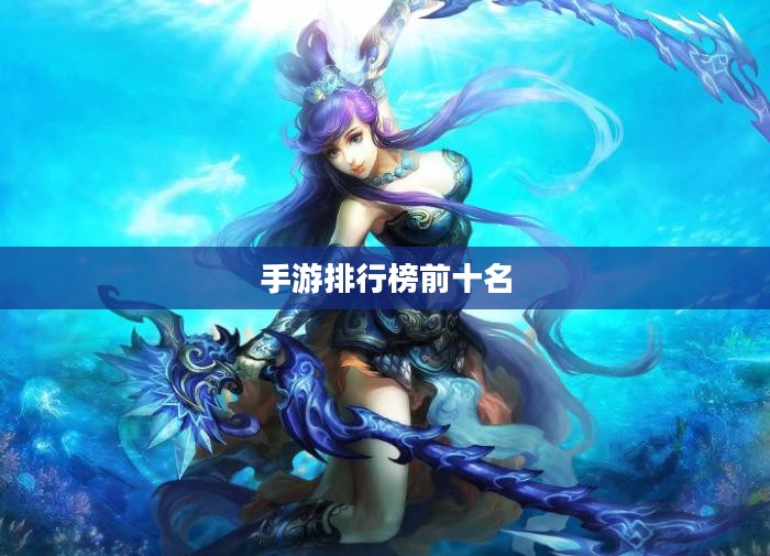 手游排行榜前十名，当下最热门的手机游戏概述
