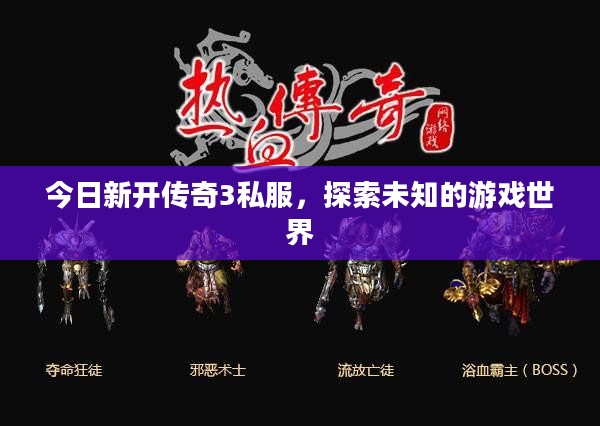 今日新开传奇3私服,探索未知的游戏世界 今日新开传奇3私服,探索未知的游戏世界