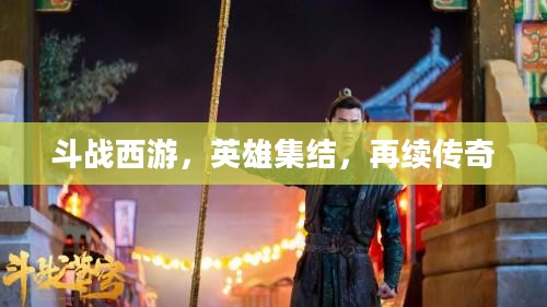 斗战西游，英雄集结，再续传奇