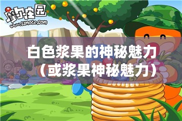 摩尔庄园手游,白色浆果的神秘魅力 摩尔庄园手游,白色浆果的神秘魅力