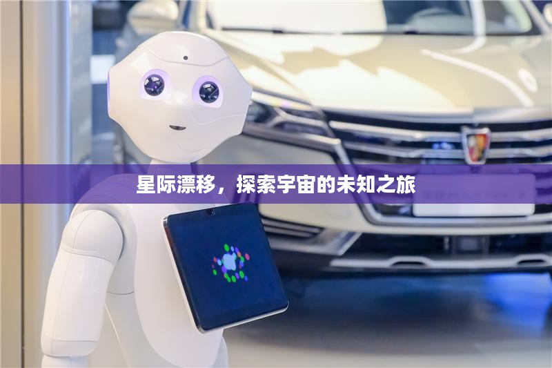 星际漂移，探索宇宙的未知之旅