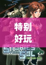 特别好玩的游戏，探索无尽乐趣的冒险之旅