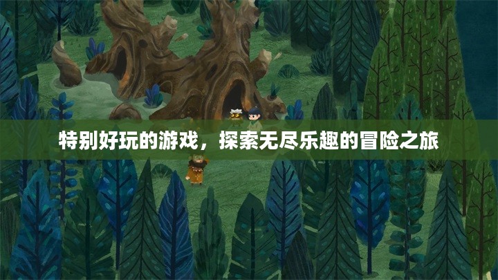 特别好玩的游戏,探索无尽乐趣的冒险之旅 特别好玩的游戏,探索无尽乐趣的冒险之旅