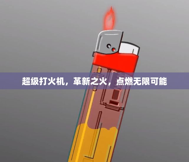 超级打火机，革新之火，点燃无限可能