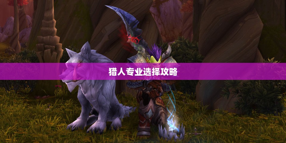 魔兽世界猎人专业选择攻略
