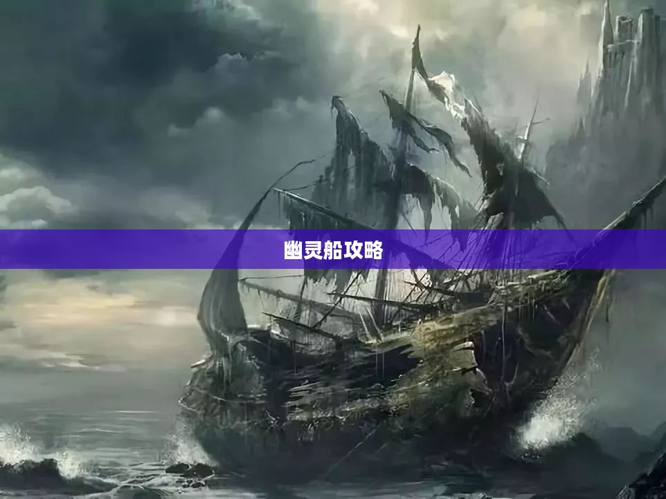 幽灵船攻略，探索神秘海域的终极指南