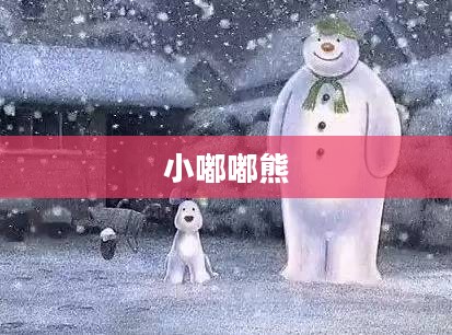 小嘟嘟熊的奇妙冒险之旅 小嘟嘟熊的奇妙冒险之旅