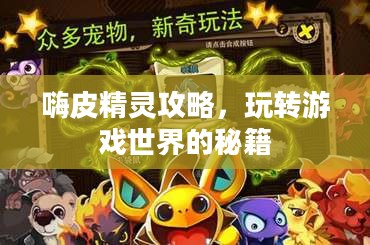 嗨皮精灵攻略,玩转游戏世界的秘籍 嗨皮精灵攻略,玩转游戏世界的秘籍