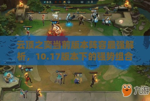 云顶之奕当前版本阵容最强解析,10.17版本下的强势组合攻略 云顶之奕当前版本阵容最强解析,10.17版本下的强势组合攻略